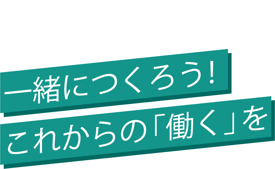 ICTでオフィスを快適に もっと楽しく 一緒につくろう！これからの「働く」を